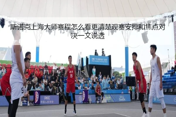 斯诺克上海大师赛程怎么看更清楚观赛安排和焦点对决一文说透（leyu）